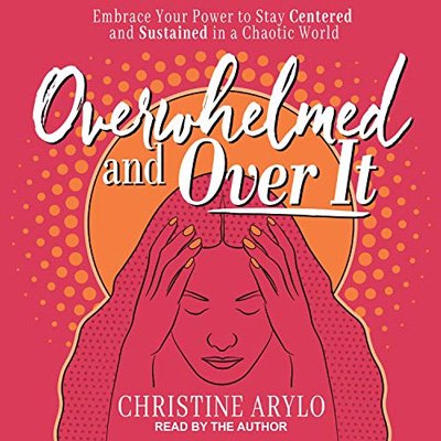 Overwhelmed and over It: Embrace Your Power to Stay Centered and Sustained in a Chaotic World (Au...