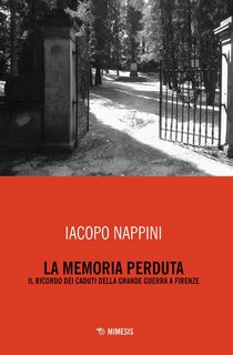 Iacopo Nappini - La memoria perduta. Il ricordo dei caduti della Grande Guerra a Firenze (2018)