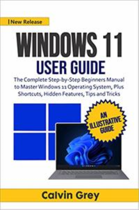 WINDOWS 11 USER GUIDE: The Complete Step-by-Step Beginners Manual to Master Windows 11