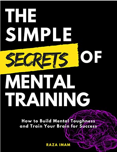 The Simple Secrets of Mental Training How to Build Mental Toughness and Train Your Brain for Success