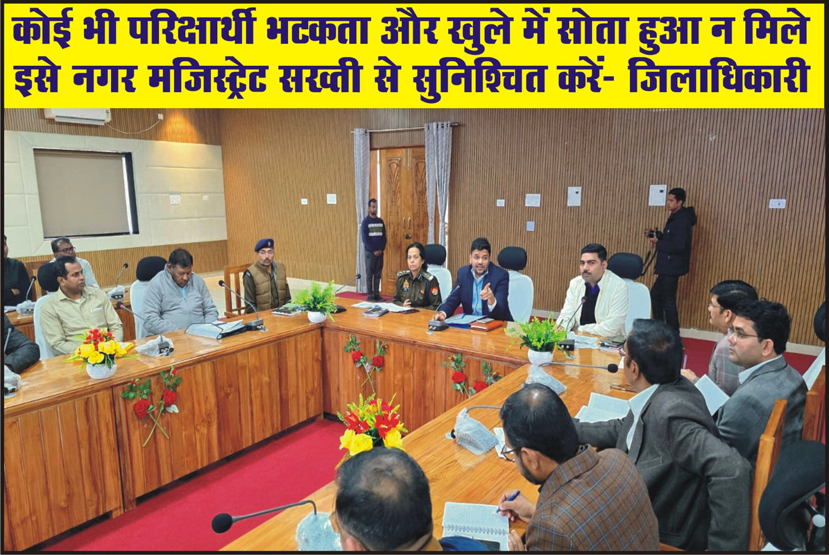 कोई भी परिक्षार्थी भटकता और खुले में सोता हुआ न मिले, इसे नगर मजिस्ट्रेट सख्ती से सुनिश्चित करें:- जिलाधिकारी  