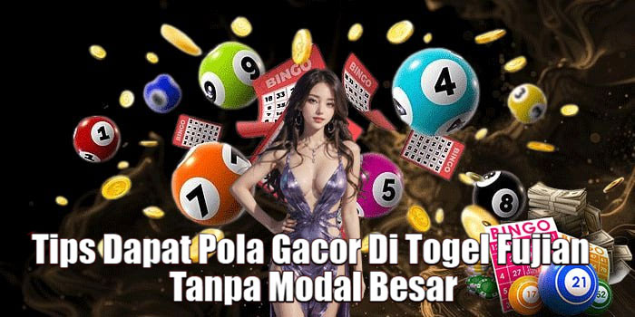 Tips Dapat Pola Gacor Di Togel Fujian Tanpa Modal Besar