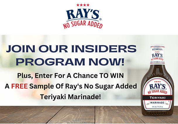 Unlock Flavorful Secrets: Join Ray’s No Sugar Added Insiders for a Shot at FREE Teriyaki Marinade! Unlock Flavorful Secrets: Join Ray’s No Sugar Added Insiders for a Shot at FREE Teriyaki Marinade!