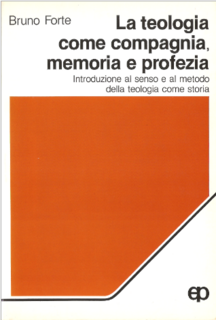 Bruno Forte - La teologia come compagnia, memoria e profezia. Introduzione al senso e al metodo della teologia come storia (1987)