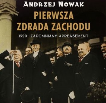 Andrzej Nowak - Pierwsza zdrada Zachodu. 1920 - zapomniany appeasement