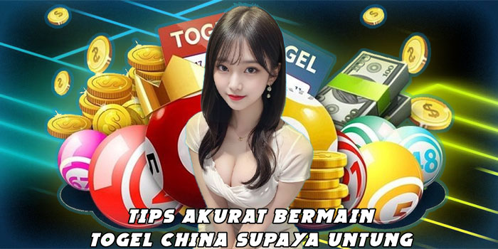Tips Akurat Bermain Togel China Supaya Untung