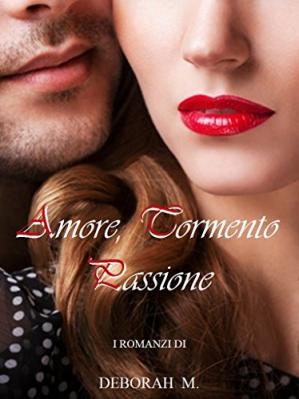 Deborah M. ─   Amore, tormento, passione. I romanzi in raccolta (2018)