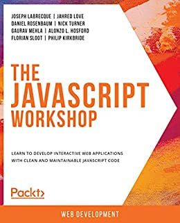 The JavaScript Workshop: Learn to Develop Interactive Web Applications with Clean and Maintainable JavaScript Code