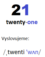 čísla v angličtine
21: twenty-one 
vyslovujeme: /ˌ twenti 'wʌn/