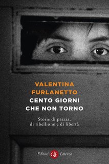 Valentina Furlanetto - Cento giorni che non torno. Storie di pazzia, di ribellione e di libertà (2024)