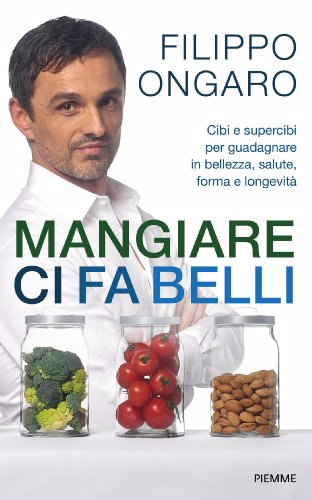 Filippo Ongaro - Mangiare ci fa belli. Cibi e supercibi per guadagnare in bellezza, salute, forma e longevità (2013)