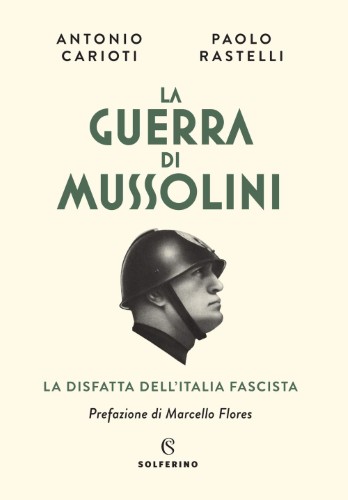 Antonio Carioti, Pierpaolo Rastelli - La guerra di Mussolini (2021)