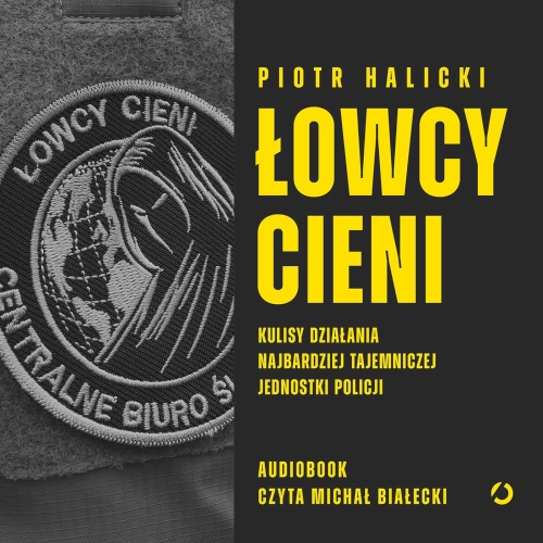 Halicki Piotr - Łowcy cieni. Kulisy działania najbardziej tajemniczej jednostki policji