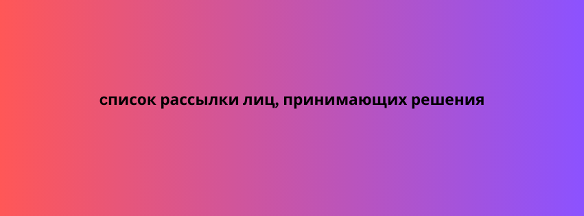 cписок рассылки лиц, принимающих решения