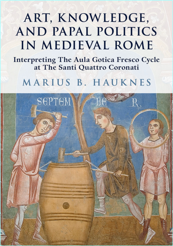 Art Knowledge And Papal Politics In Medieval Rome Interpreting The Aula Gotica Fresco Cycle At Santi Quattro Coronati (Marius B. Hauknes;)