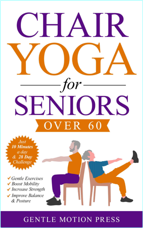 Chair Yoga For Seniors Over 60 Easy Exercises To Unlock Better Mobility Renew Your Health And Feel Younger Every Day (Press, Gentle Motion)