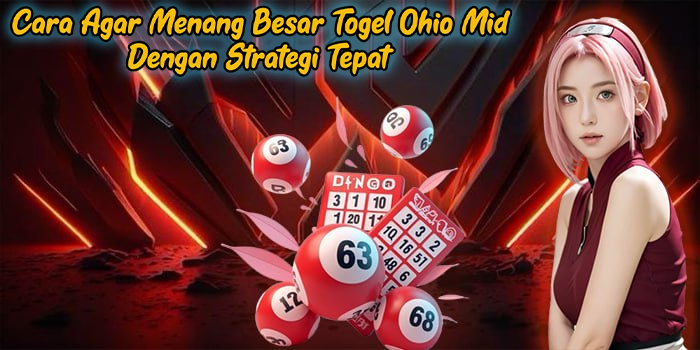 Cara Agar Menang Besar Togel Ohio Mid Dengan Strategi Tepat