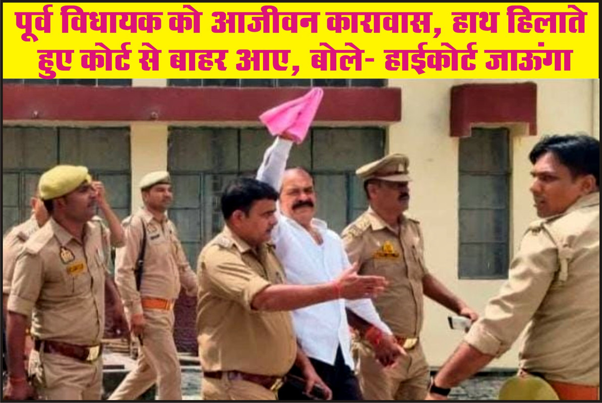 पूर्व विधायक को आजीवन कारावास, हाथ हिलाते हुए कोर्ट से बाहर आए, बोले- हाईकोर्ट जाऊंगा