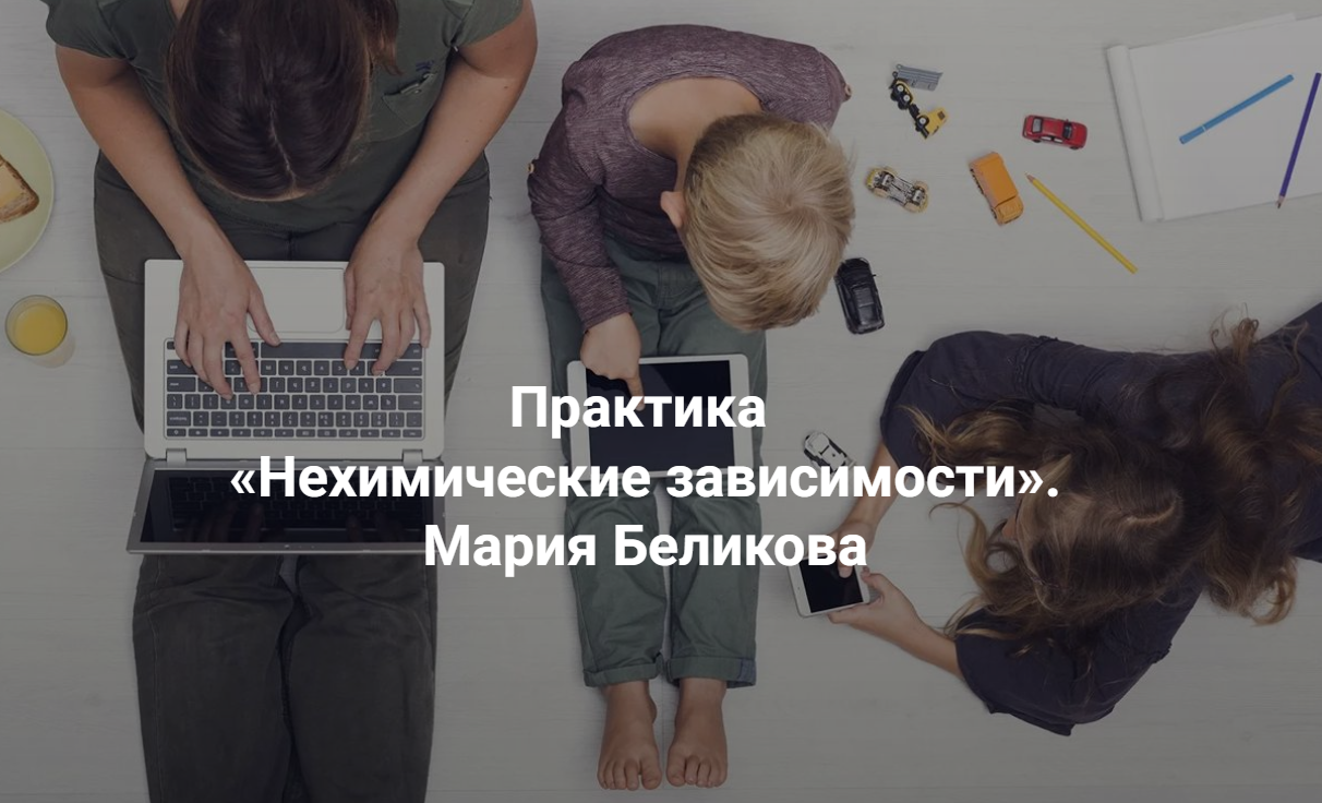 [Центр Современных системных расстановок Елены Веселаго] Нехимические зависимости (Мария Беликова)