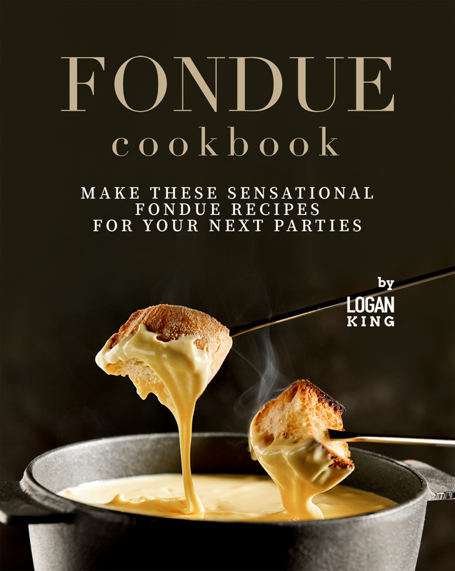 Fondue Cookbook Make These Sensational Fondue Recipes for Your Next Parties Fondue Cookbook Make These Sensational Fondue Recipes for Your Next Parties