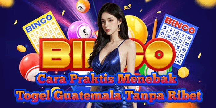Cara Praktis Menebak Togel Guatemala Tanpa Ribet