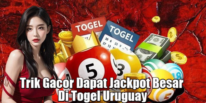 Trik Gacor Dapat Jackpot Besar Di Togel Uruguay