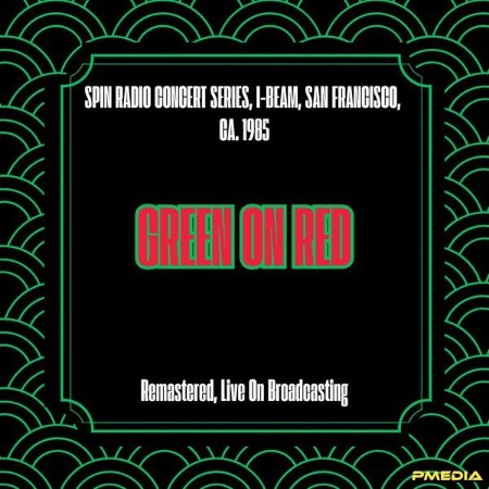Green On Red - Spin Radio Concert Series, I-Beam, San Francisco, Ca. (1985) (Remastered, Live On Broadcasting) (2025)
