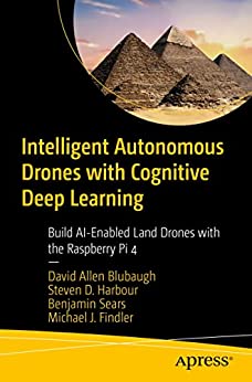 Intelligent Autonomous Drones with Cognitive Deep Learning: Build AI-Enabled Land Drones with the Raspberry Pi 4