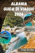 TRIP SCRIBE – ALBANIA GUIDA DI VIAGGIO 2024: Il tuo manuale completo su cosa vedere, fare, soggiornare e molto altro nel Paese. (2024)