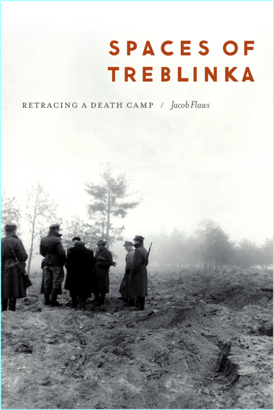 Spaces Of Treblinka Retracing A Death Camp (Jacob Flaws;)