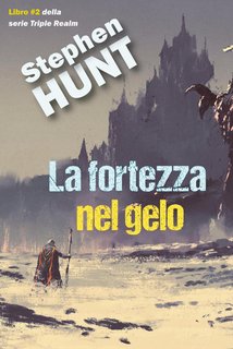 Stephen Hunt - Del Triplice Regno Vol. 2. La fortezza nel gelo (2024)