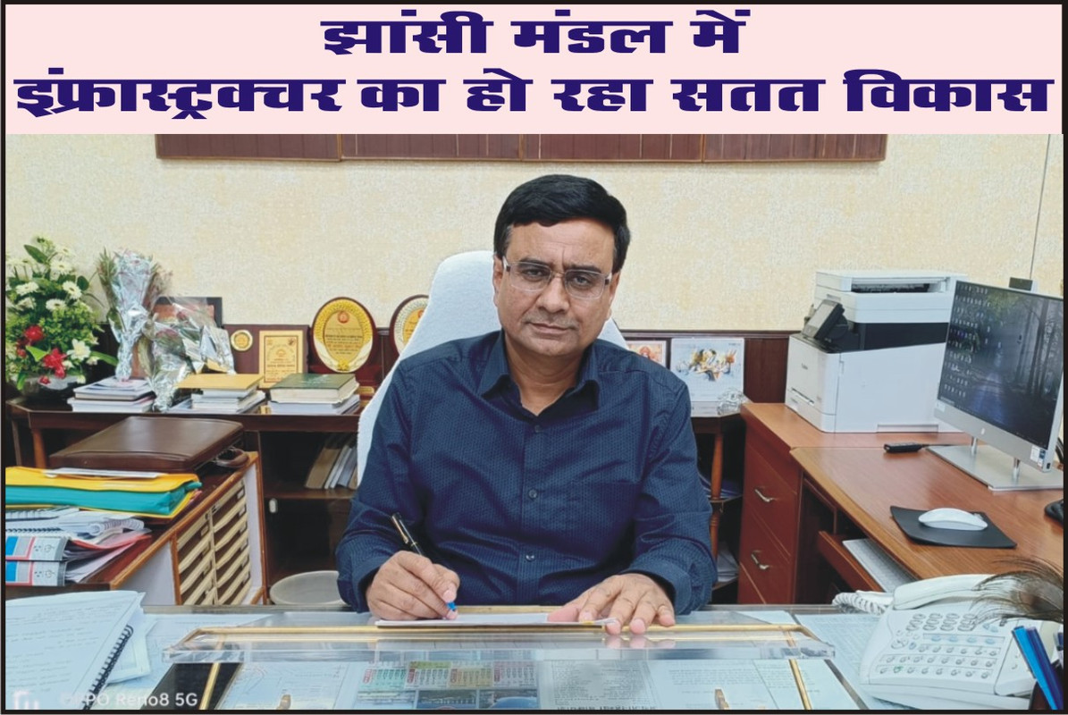 झांसी मंडल में इंफ्रास्ट्रक्चर का हो रहा सतत विकास 