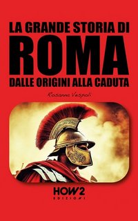 Rosanna Vespoli - La grande storia di Roma. Dalle origini alla caduta (2023)