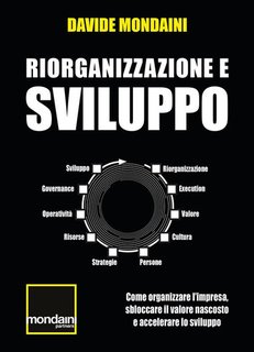 Davide Mondaini - Riorganizzazione e sviluppo. Come organizzare l’impresa, sbloccare il valore nascosto e accelerare lo sviluppo (2024)