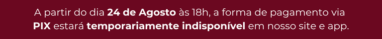 Institucional | A partir de 24/06 às 18h, o pagamento via PIX ficará temporariamente indisponível no site e app. Pedidos feitos a partir de 25/06 terão prazo de entrega maior que o habitual, não haverá atualizações ou emissão de nota fiscal para consulta.