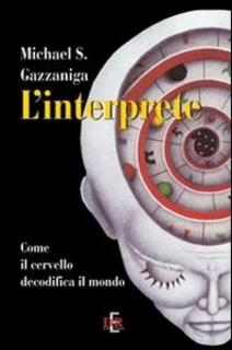 Michael S. Gazzaniga - L' interprete. Come il cervello decodifica il mondo (2011)