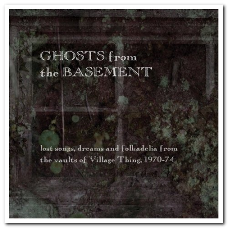 VA - Ghosts from the Basement: Lost Songs, Dreams & Folkadelia from the Vaults of Village Thing, 1970-74 (2010/2014) FLAC
