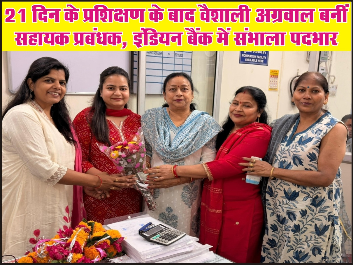 21 दिन के प्रशिक्षण के बाद वैशाली अग्रवाल बनीं सहायक प्रबंधक, इंडियन बैंक में संभाला पदभार