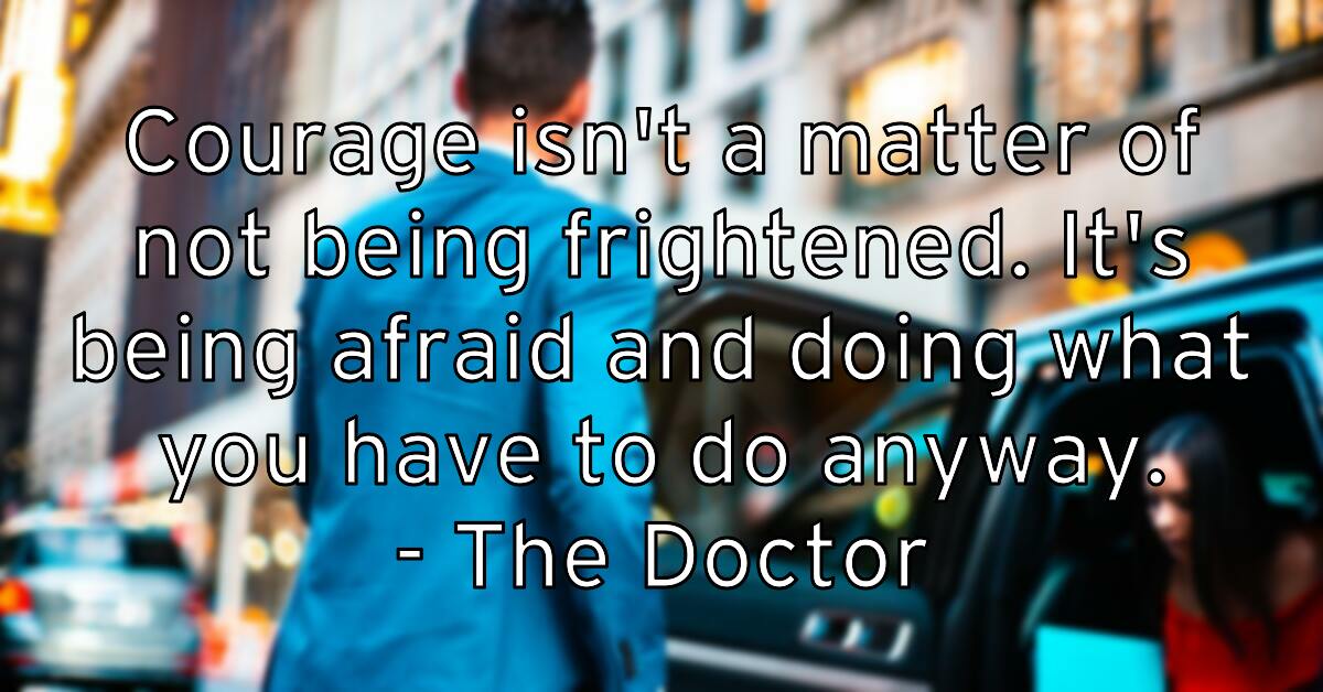 courage-isn-t-a-matter-of-not-being-frightened-it-s-being-afraid