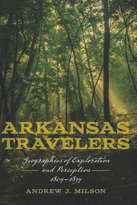 Arkansas Travelers Geographies of Exploration and Perception, 1804-1834 Arkansas Travelers Geographies of Exploration and Perception, 1804-1834