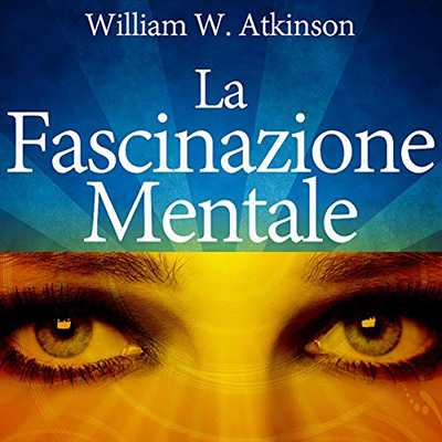William Walker Atkinson - La Fascinazione mentale (2021) (mp3 - 128 kbps)