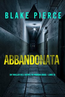 Blake Pierce - Abbandonata. Un thriller dell’agente FBI Morgan Cross Vol. 10 (2024)