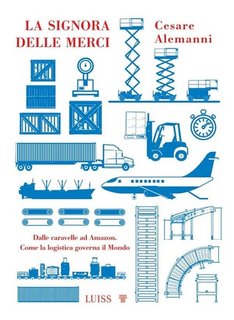 Cesare Alemanni - La signora delle merci. Dalle caravelle ad Amazon. Come la logistica governa il Mondo (2023)