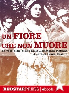 Ilenia Rossini - Un fiore che non muore. La voce delle donne nella Resistenza italiana (2016)