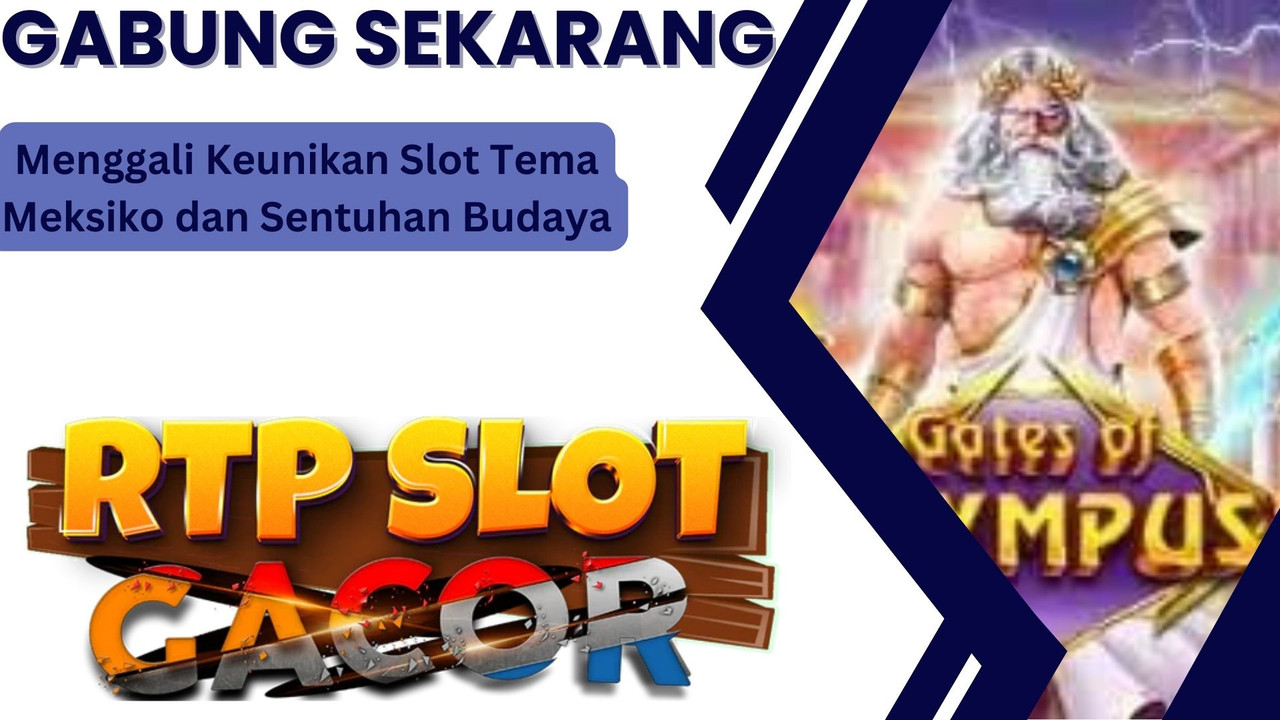 Menggali Keunikan Slot Tema Meksiko dan Sentuhan Budaya