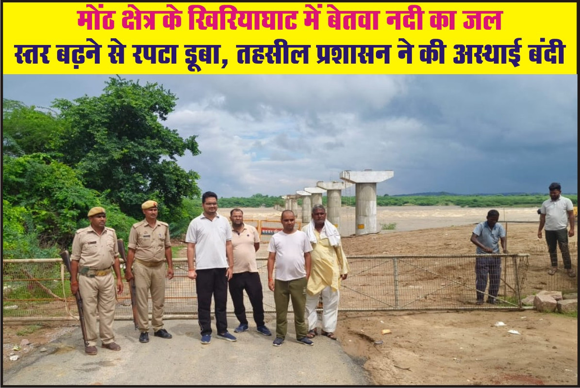मोंठ क्षेत्र के खिरियाघाट में बेतवा नदी का जल स्तर बढ़ने से रपटा डूबा, तहसील प्रशासन ने की अस्थाई बंदी