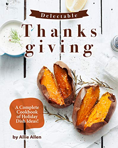 Delectable Thanksgiving Recipes A Complete Cookbook of Holiday Dish Ideas! Delectable Thanksgiving Recipes A Complete Cookbook of Holiday Dish Ideas!