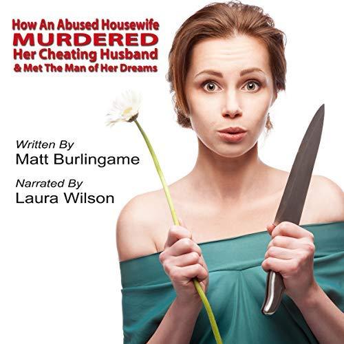 Matt Burlingame How an Abused Housewife Murdered Her Cheating Husband & Met the Man of Her Dreams