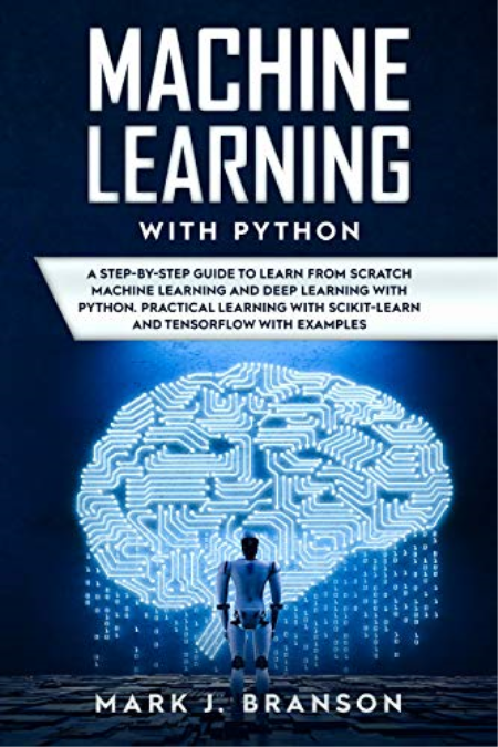 Machine Learning with Python: A Step-By-Step Guide in Learning from Scratch Machine Learning and Deep Learning with Python