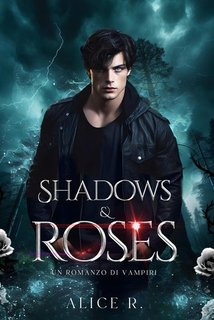 Alice R. - Shadows & Roses. Un Romanzo di Vampiri (2024)